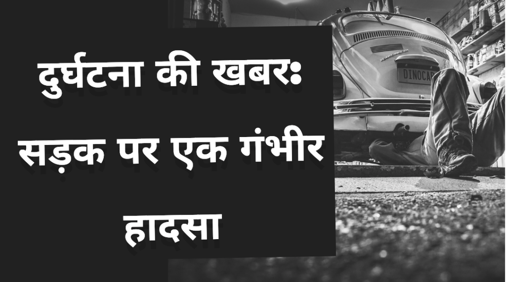 दुर्घटना की खबर: सड़क पर एक गंभीर&nbsp;हादसा.